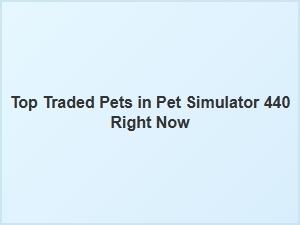 Top Traded Pets in Pet Simulator 440 Right Now